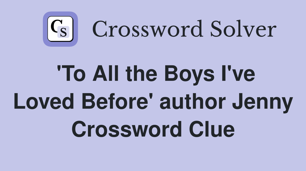 'To All the Boys I've Loved Before' author Jenny Crossword Clue