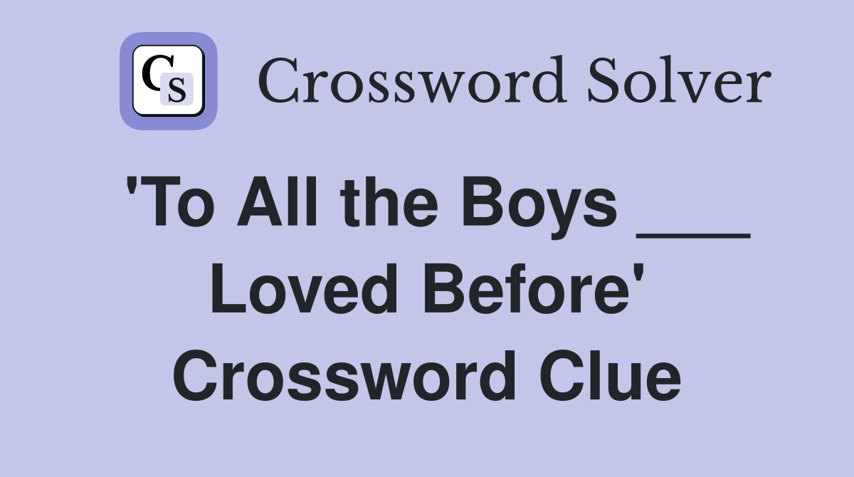 'To All the Boys ___ Loved Before' Crossword Clue
