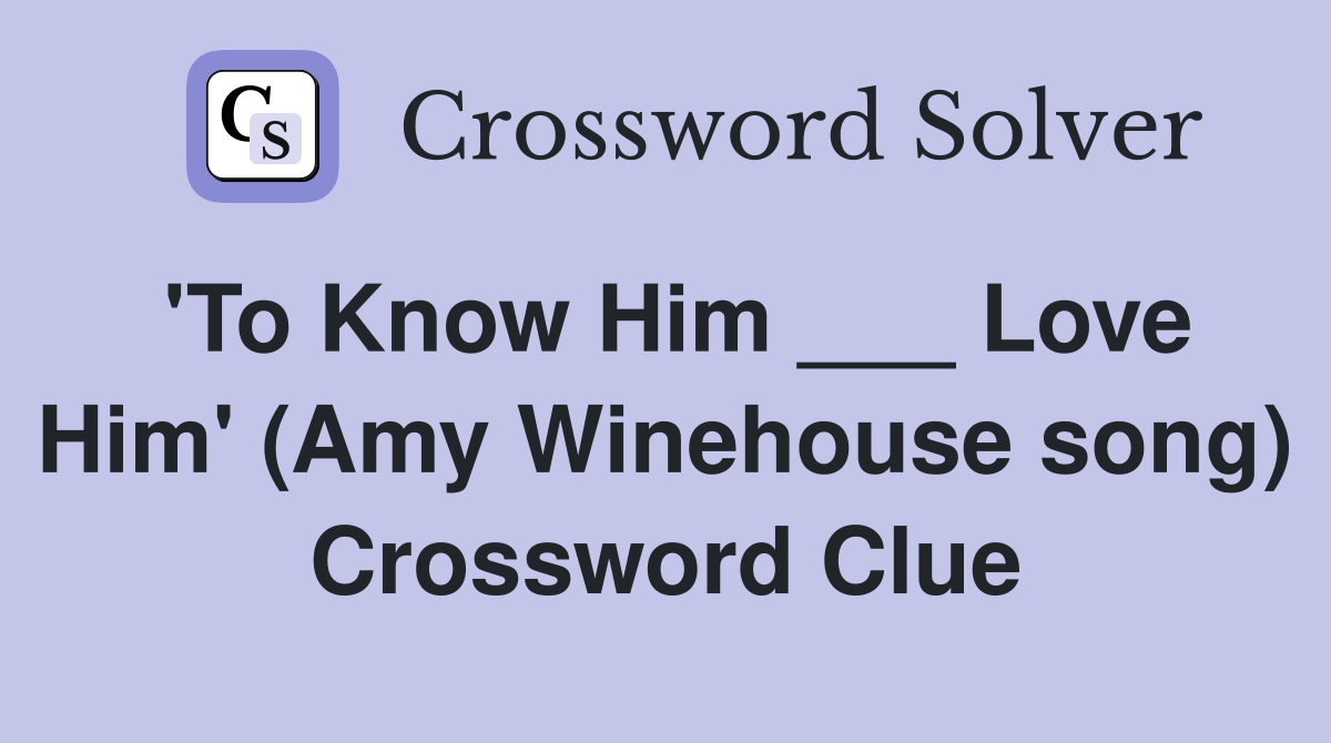 'To Know Him ___ Love Him' (Amy Winehouse song) Crossword Clue