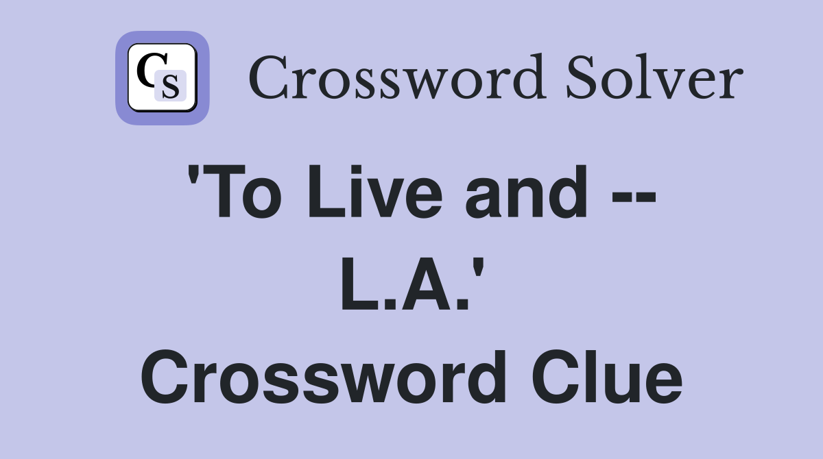 'To Live and -- L.A.' Crossword Clue