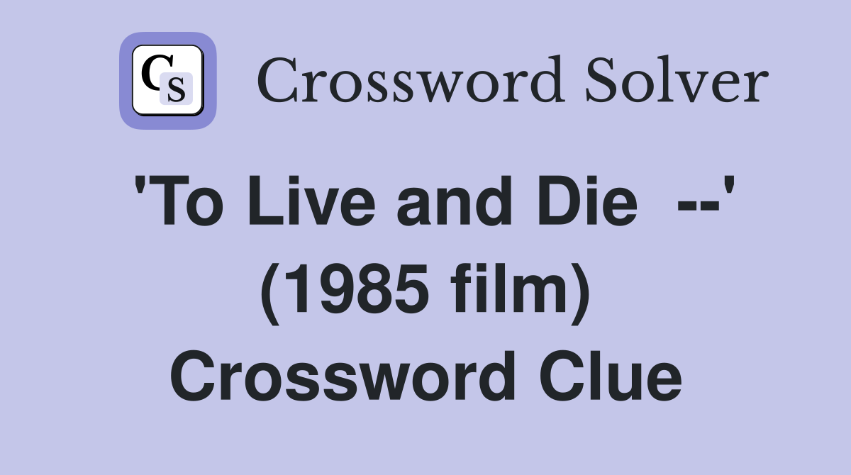 'To Live and Die  --' (1985 film) Crossword Clue