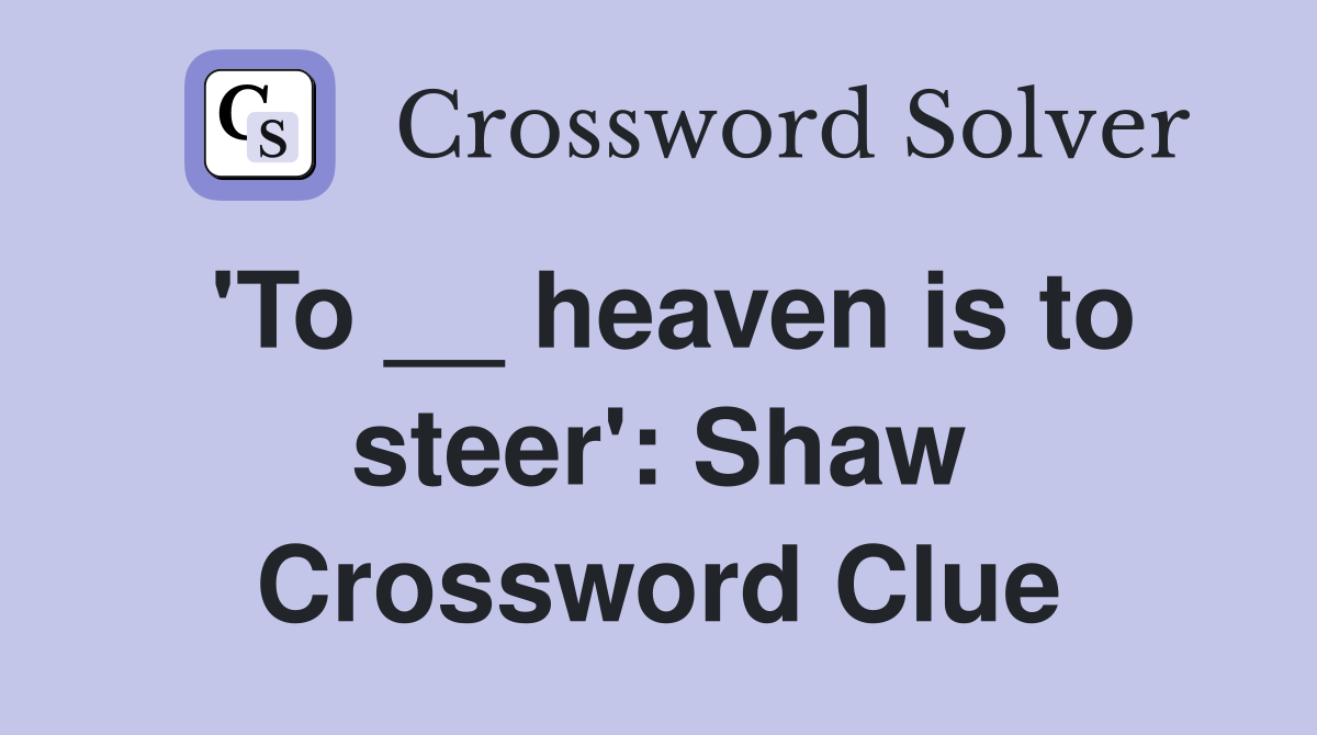 'To __ heaven is to steer': Shaw Crossword Clue