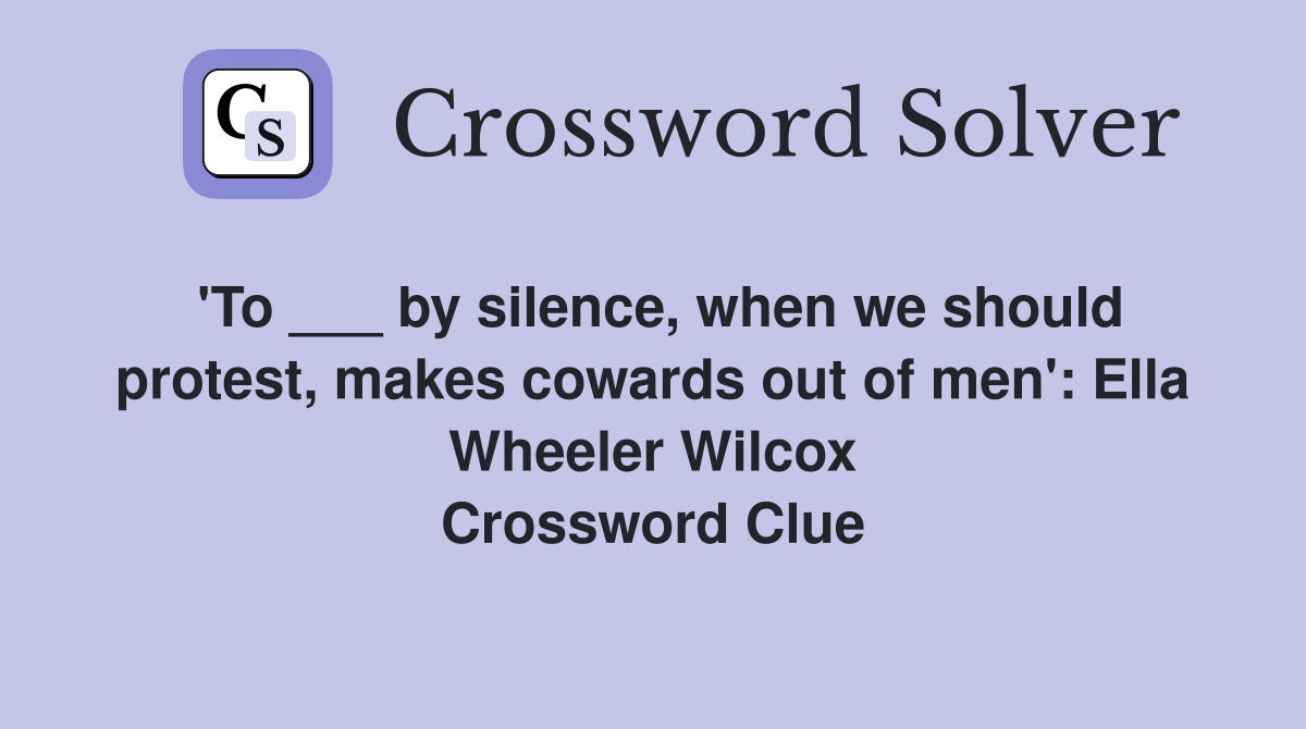 'To ___ by silence, when we should protest, makes cowards out of men': Ella Wheeler Wilcox Crossword Clue
