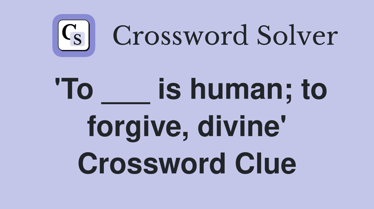 'To ___ is human; to forgive, divine' Crossword Clue