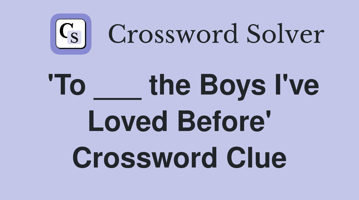 'To ___ the Boys I've Loved Before' Crossword Clue