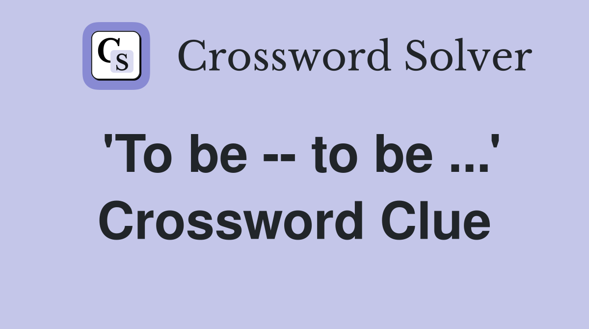 'To be -- to be ...' Crossword Clue