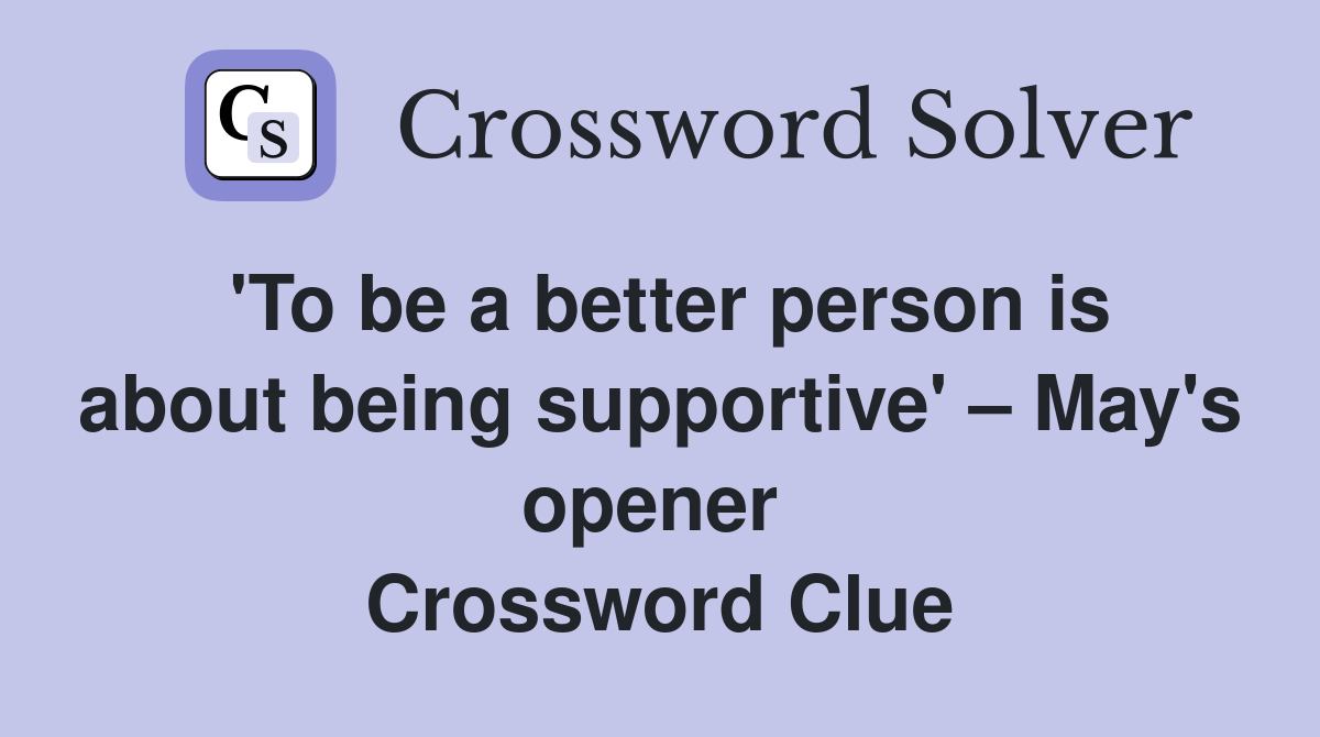 'To be a better person is about being supportive' – May's opener  Crossword Clue