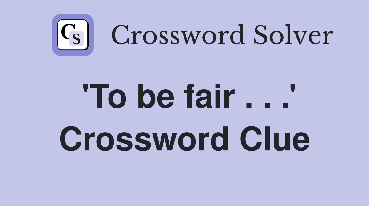 'To be fair . . .' Crossword Clue