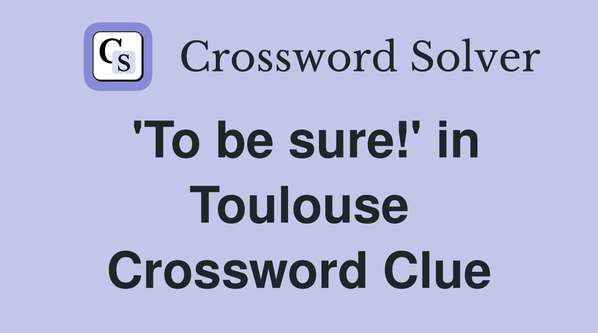 'To be sure!' in Toulouse Crossword Clue