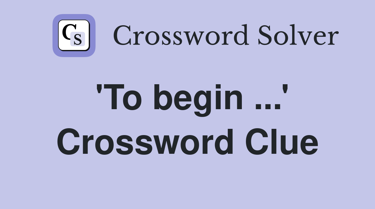 'To begin ...' Crossword Clue
