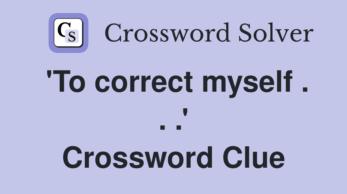 'To correct myself . . .' Crossword Clue