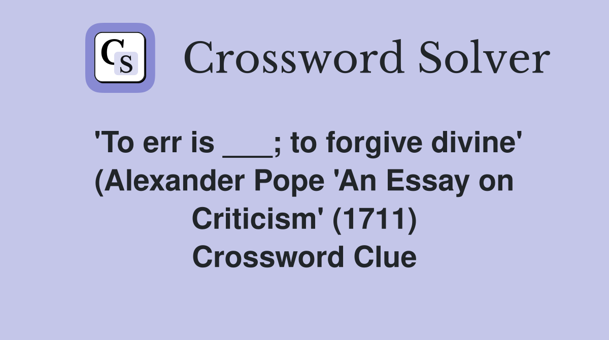 'To err is ___; to forgive divine' (Alexander Pope 'An Essay on Criticism' (1711) Crossword Clue