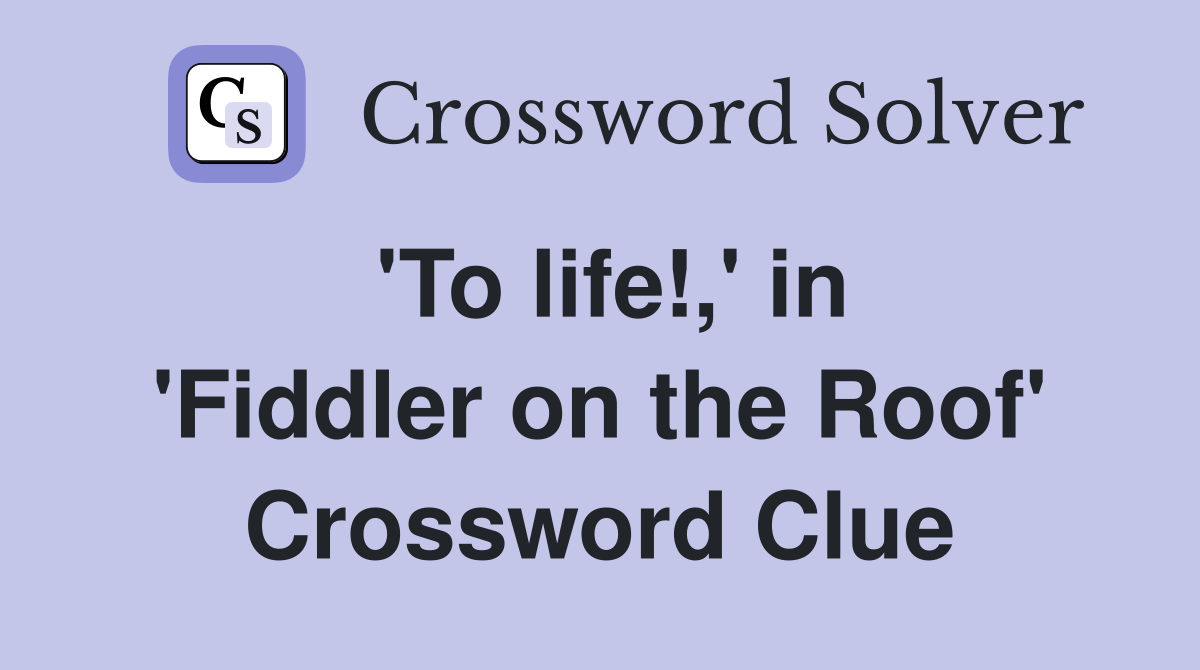 'To life!,' in 'Fiddler on the Roof' Crossword Clue