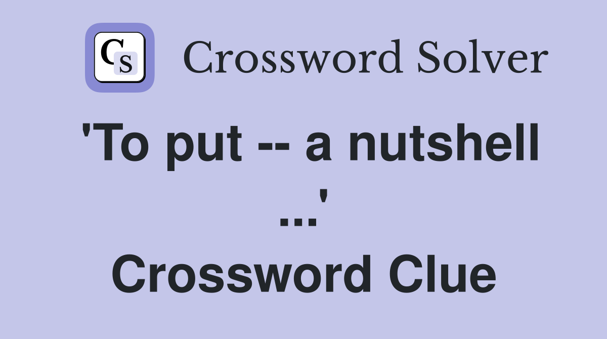 'To put -- a nutshell ...' Crossword Clue