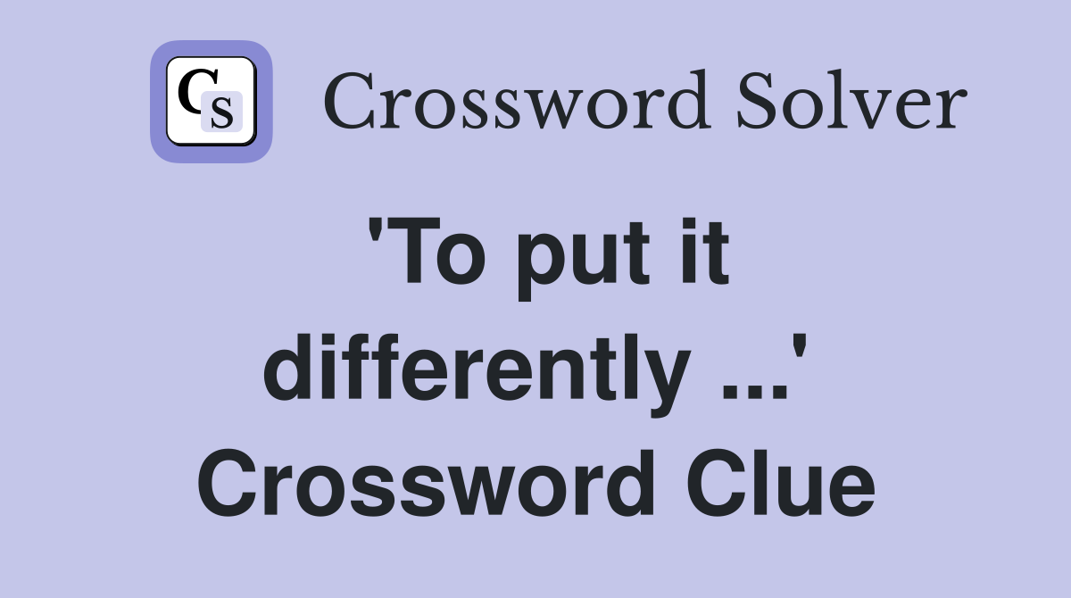 'To put it differently ...' Crossword Clue