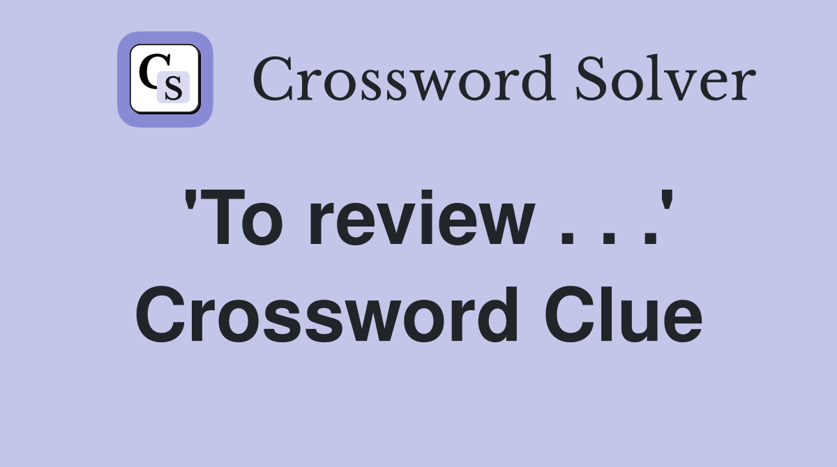 'To review . . .' Crossword Clue