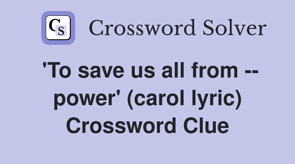 'To save us all from -- power' (carol lyric) Crossword Clue