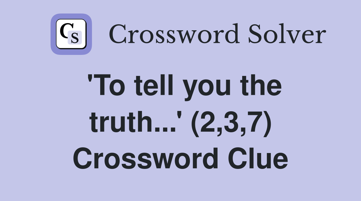 'To tell you the truth...' (2,3,7) Crossword Clue