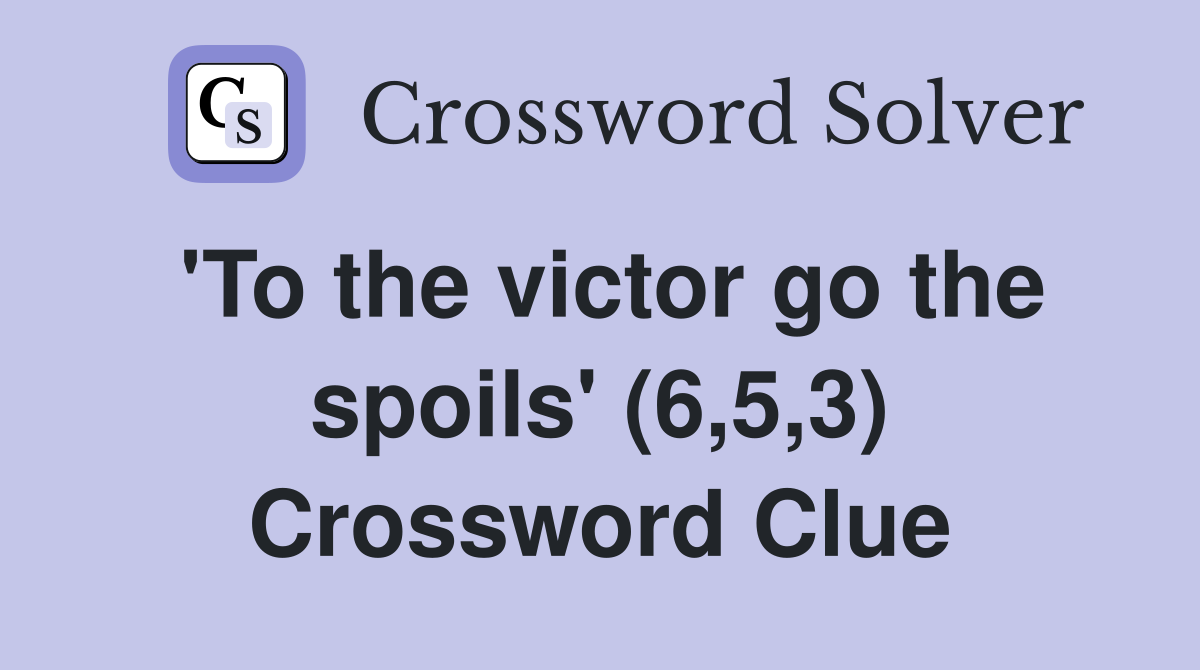 'To the victor go the spoils' (6,5,3) Crossword Clue