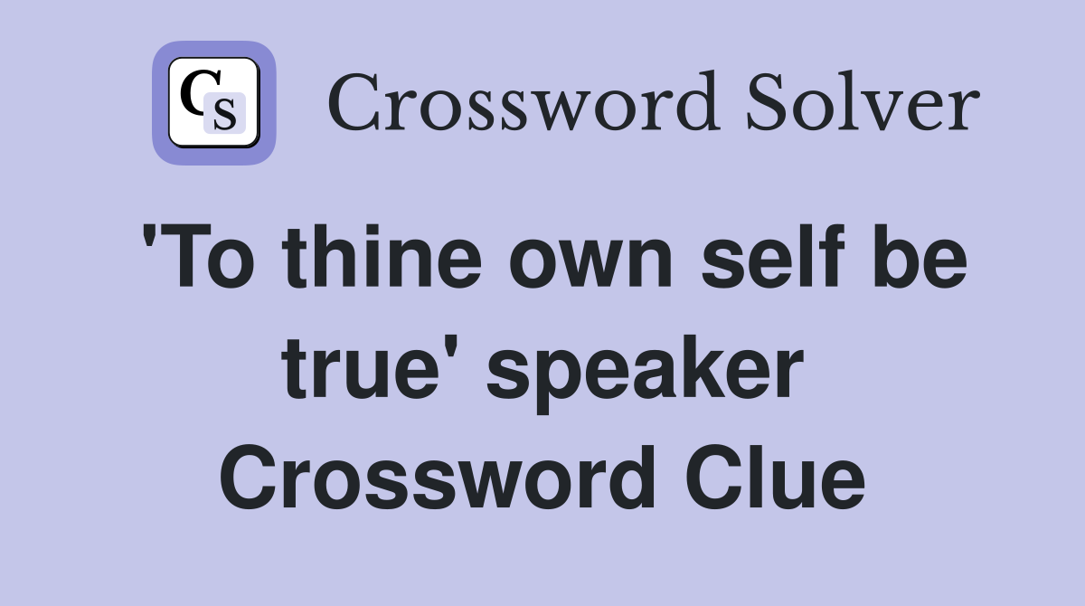 'To thine own self be true' speaker Crossword Clue