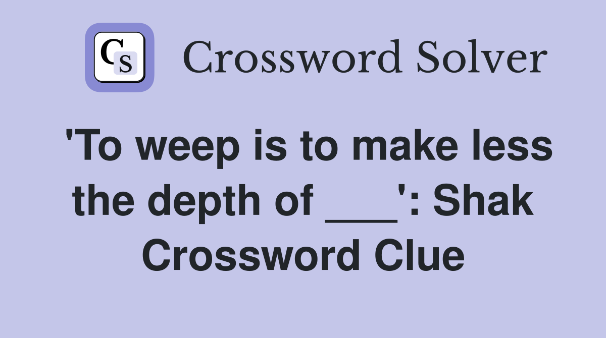 'To weep is to make less the depth of ___': Shak Crossword Clue