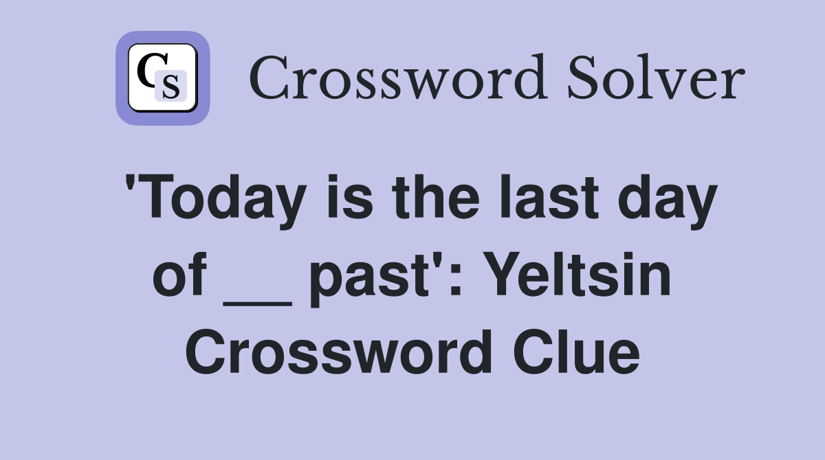 'Today is the last day of __ past': Yeltsin Crossword Clue
