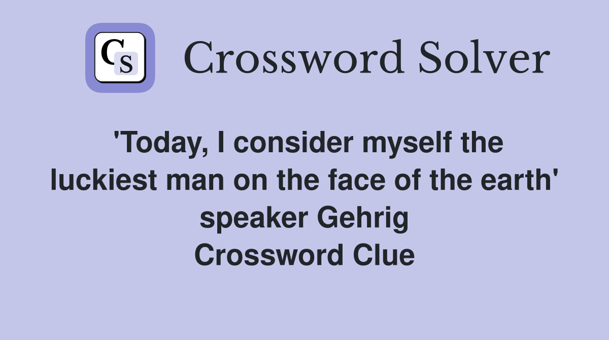 'Today, I consider myself the luckiest man on the face of the earth' speaker Gehrig Crossword Clue