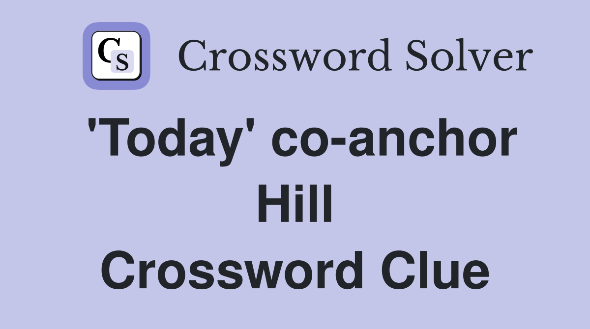 'Today' co-anchor Hill Crossword Clue