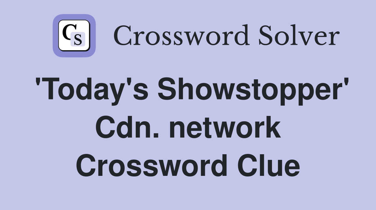 'Today's Showstopper' Cdn. network Crossword Clue