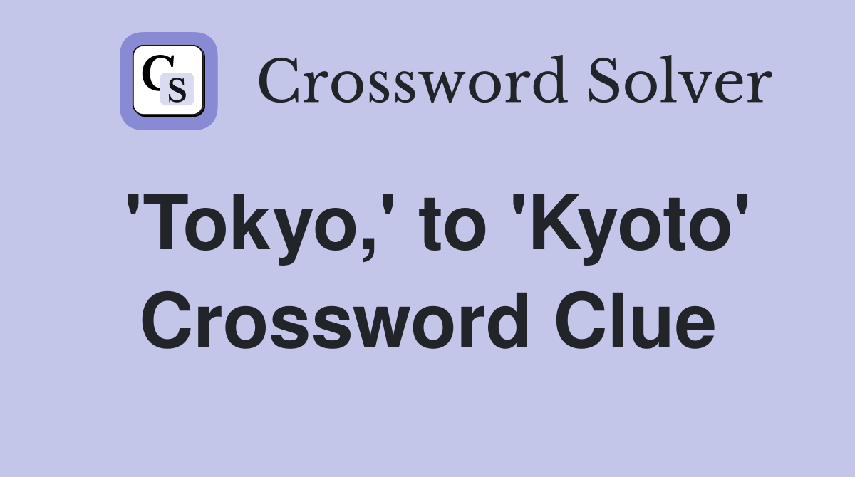 'Tokyo,' to 'Kyoto' Crossword Clue