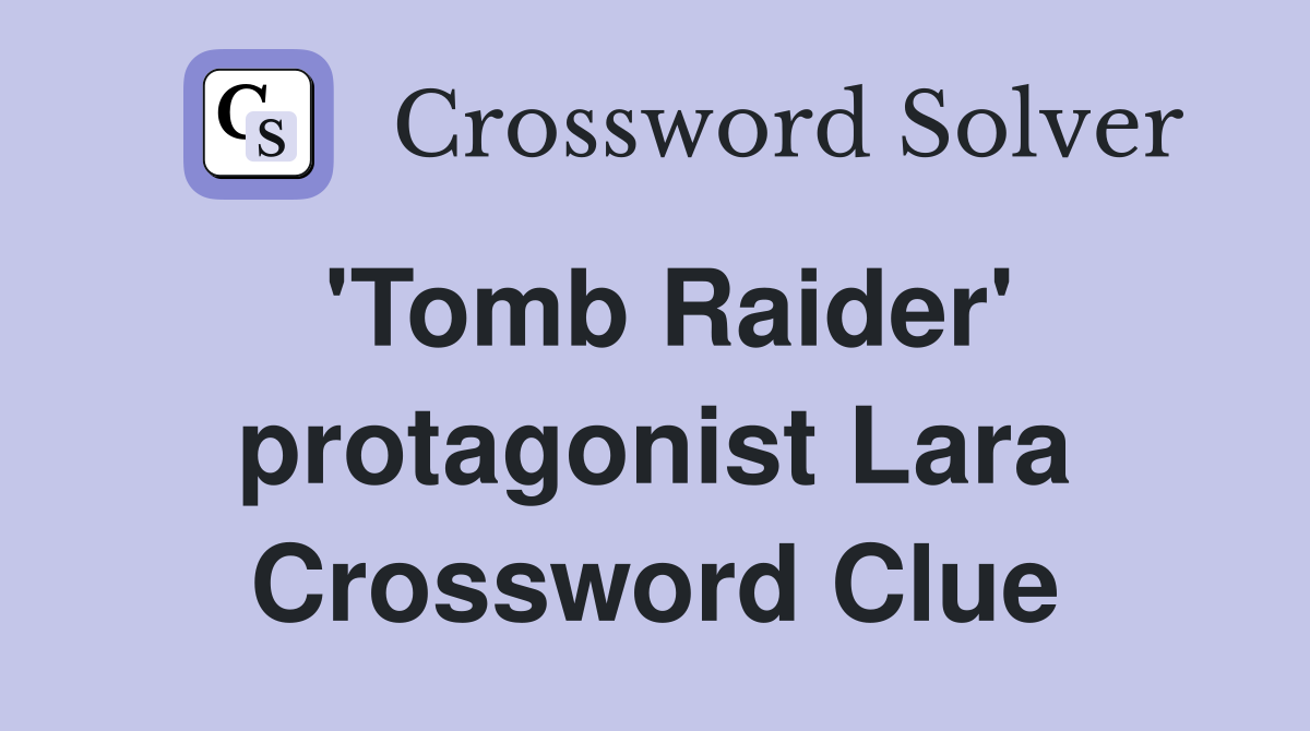 'Tomb Raider' protagonist Lara Crossword Clue