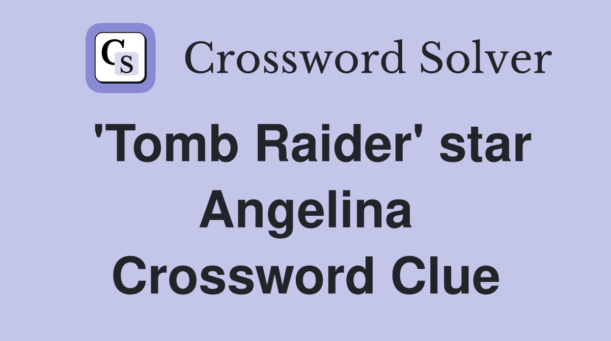 'Tomb Raider' star Angelina Crossword Clue