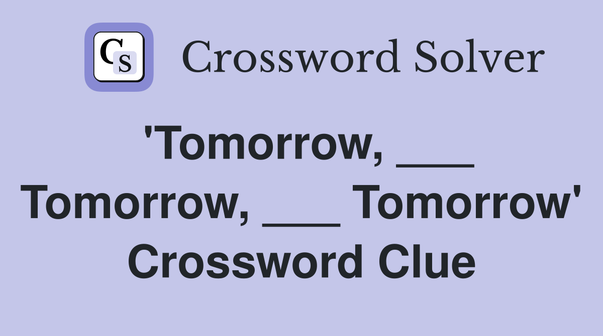 'Tomorrow, ___ Tomorrow, ___ Tomorrow' Crossword Clue