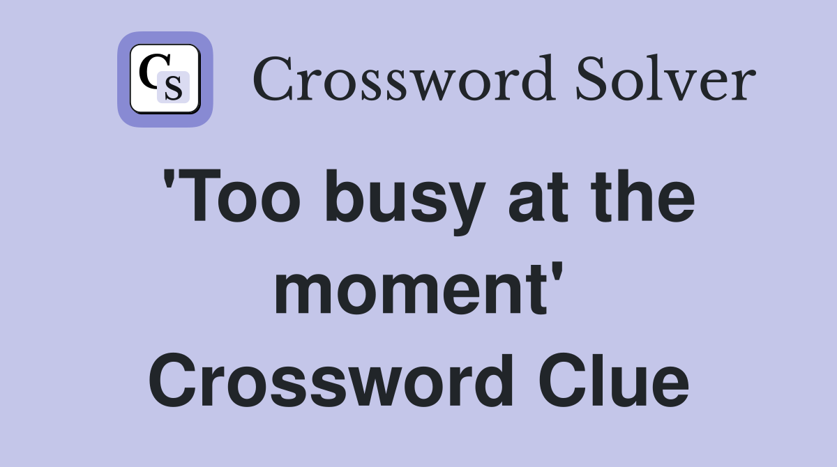 'Too busy at the moment' Crossword Clue