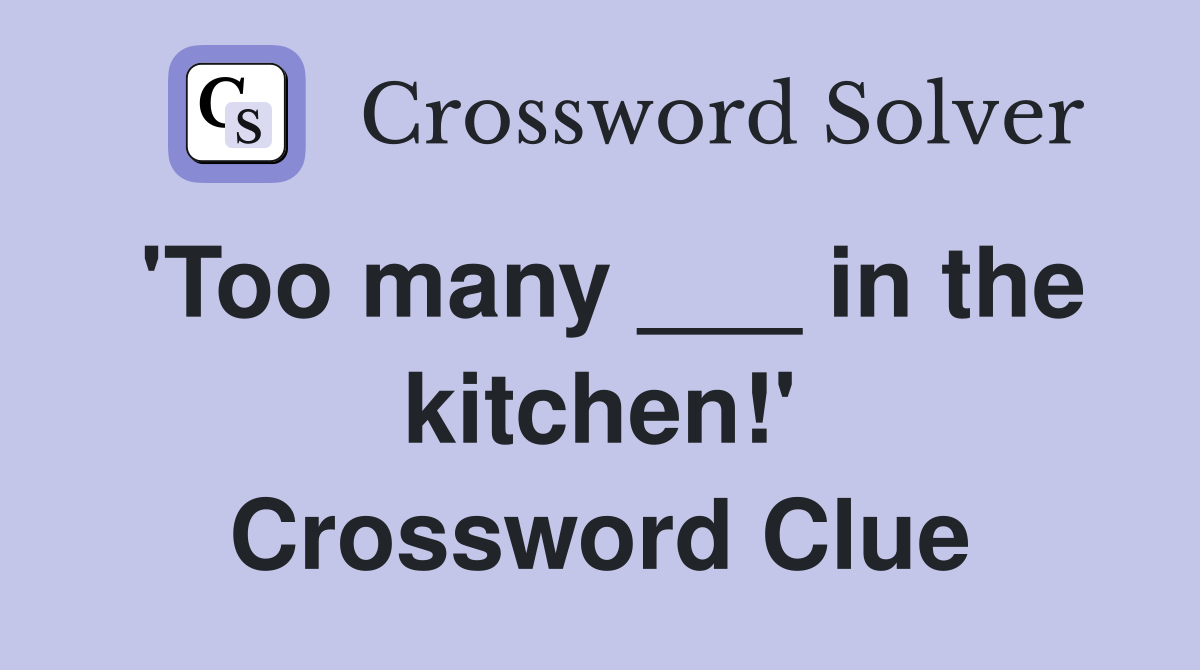 'Too many ___ in the kitchen!' Crossword Clue