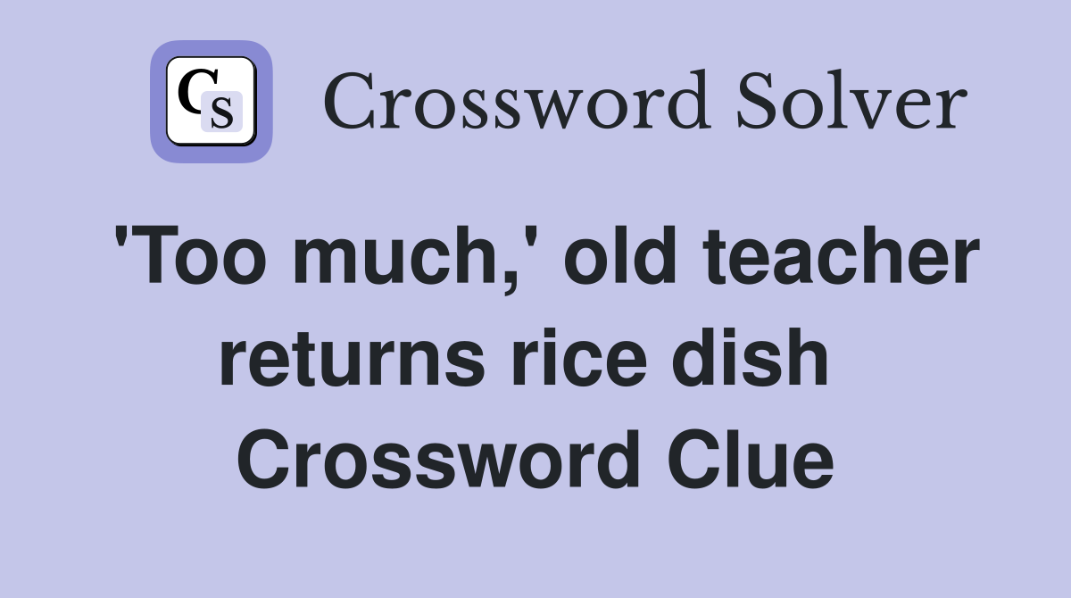 'Too much,' old teacher returns rice dish  Crossword Clue