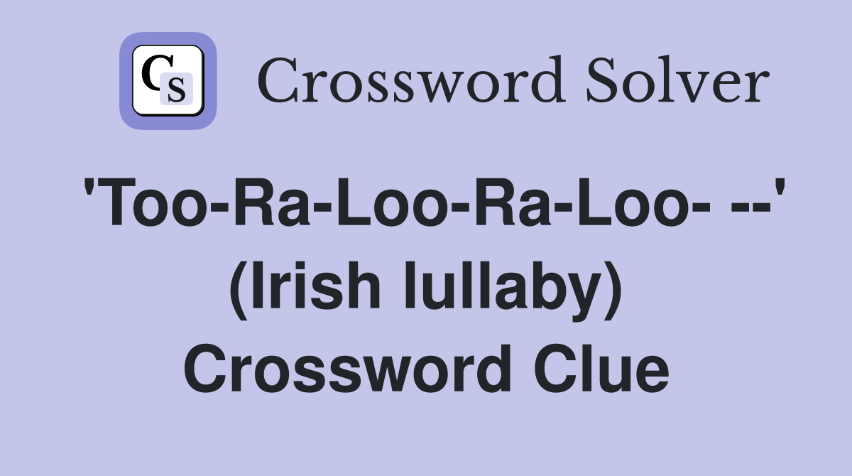 'Too-Ra-Loo-Ra-Loo- --' (Irish lullaby) Crossword Clue