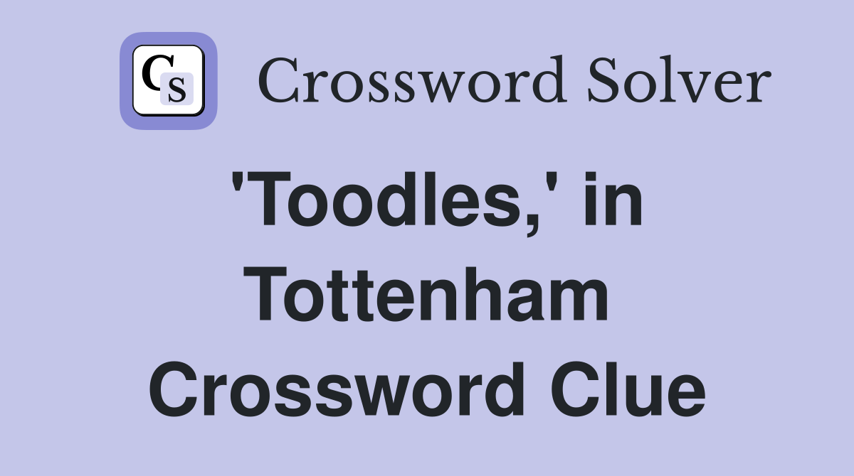 'Toodles,' in Tottenham Crossword Clue