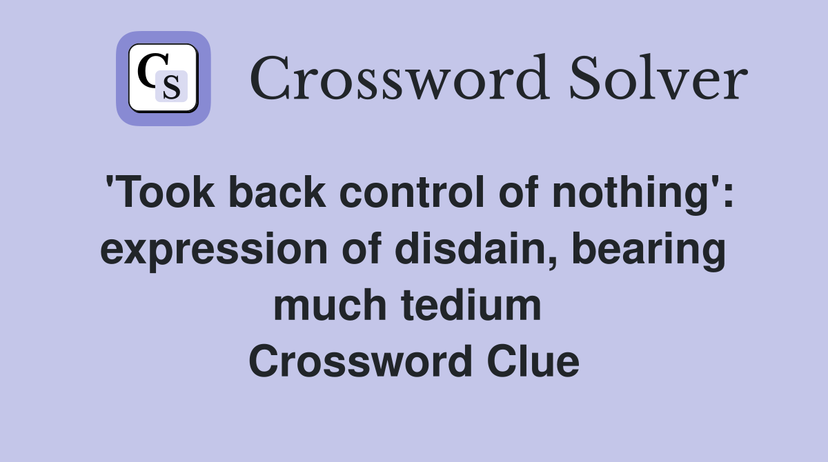 'Took back control of nothing': expression of disdain, bearing much tedium  Crossword Clue