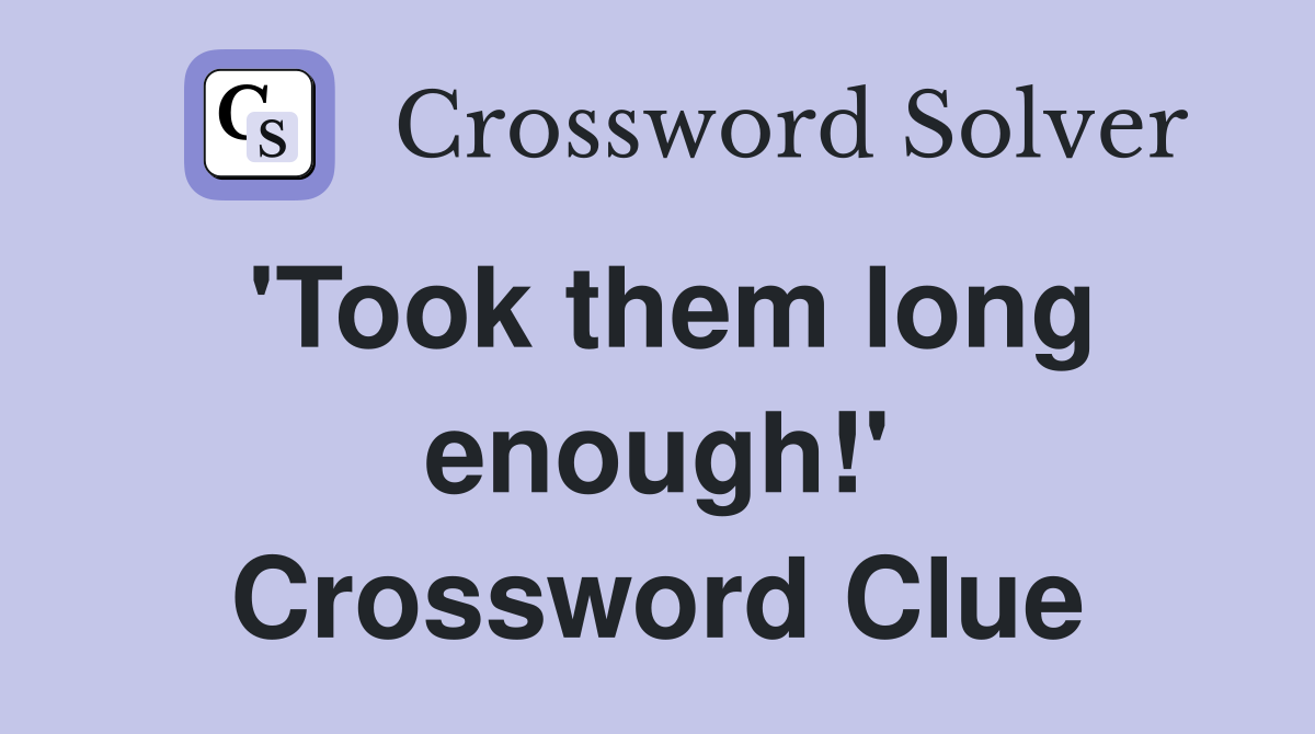 'Took them long enough!' Crossword Clue