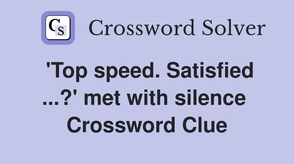 'Top speed. Satisfied ...?' met with silence  Crossword Clue
