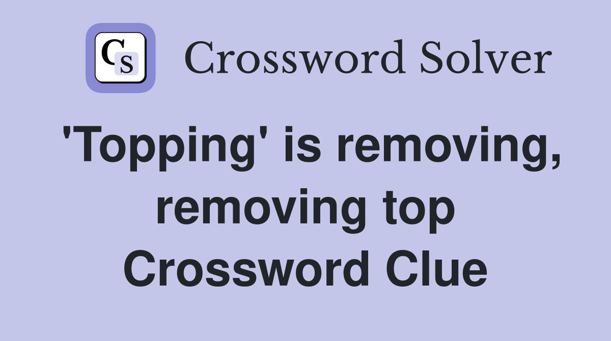 'Topping' is removing, removing top Crossword Clue