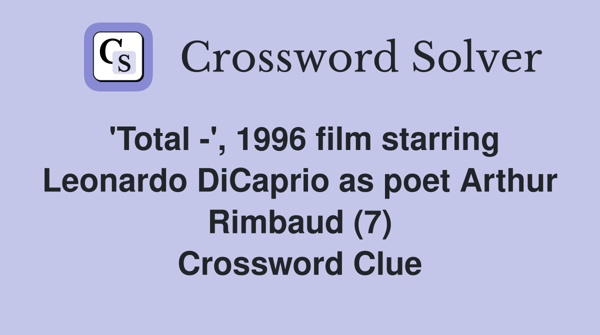 'Total -', 1996 film starring Leonardo DiCaprio as poet Arthur Rimbaud (7) Crossword Clue