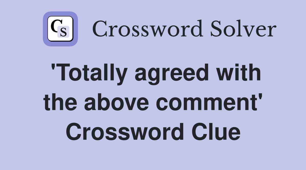 'Totally agreed with the above comment' Crossword Clue