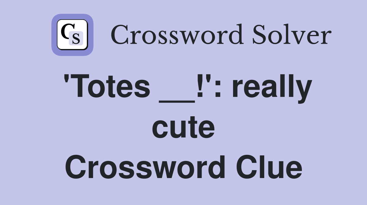 'Totes __!': really cute Crossword Clue