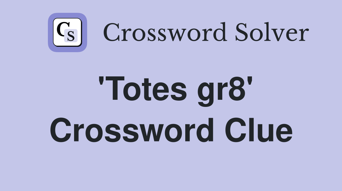 'Totes gr8' Crossword Clue