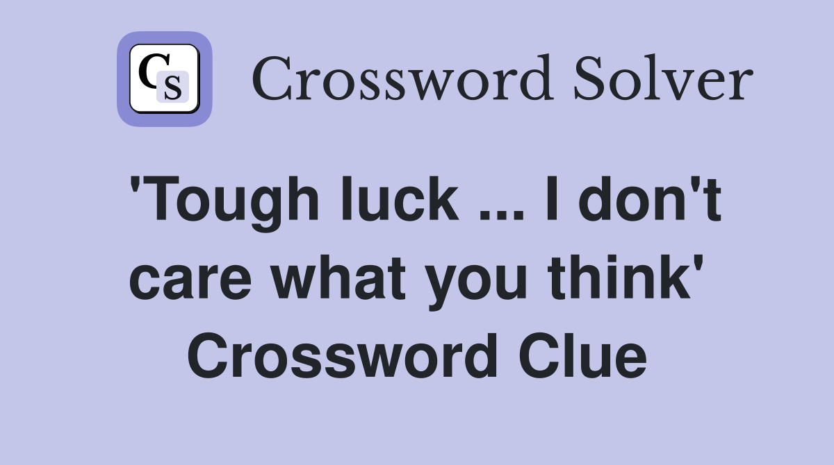 'Tough luck ... I don't care what you think' Crossword Clue