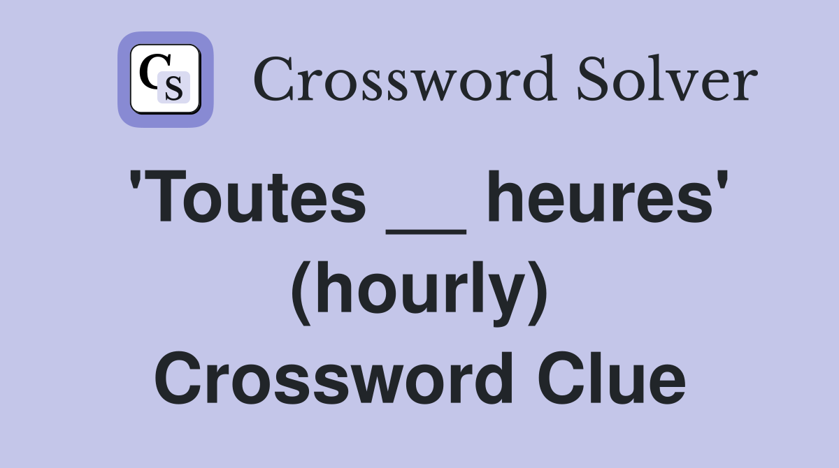 'Toutes __ heures' (hourly) Crossword Clue