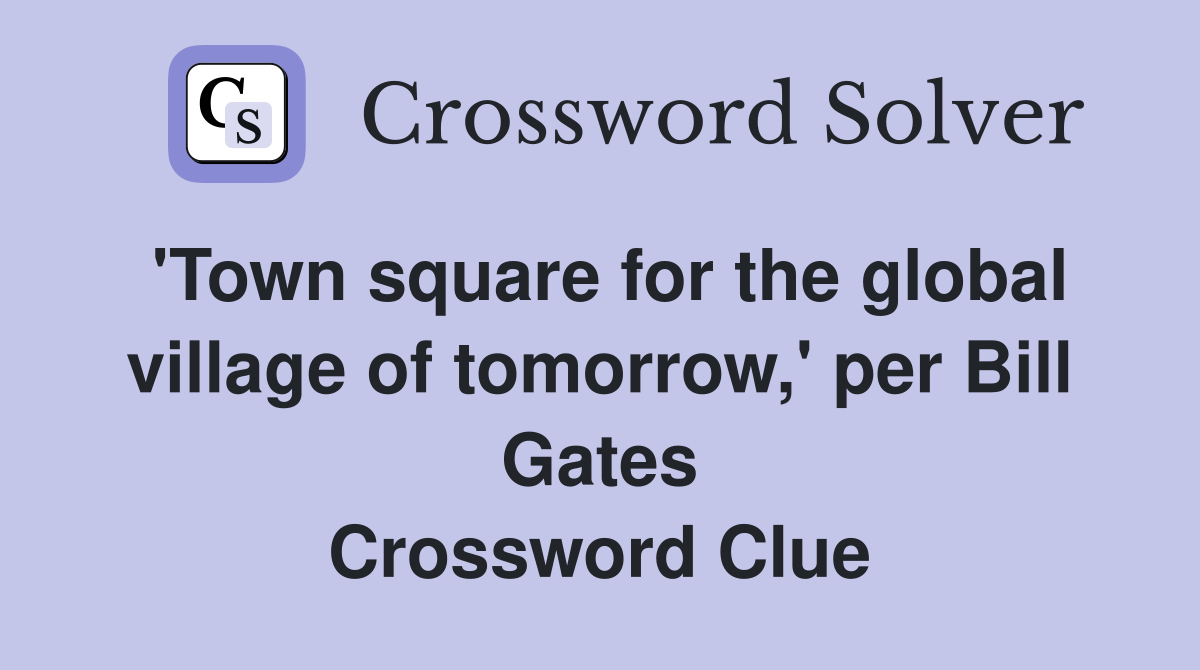 'Town square for the global village of tomorrow,' per Bill Gates Crossword Clue