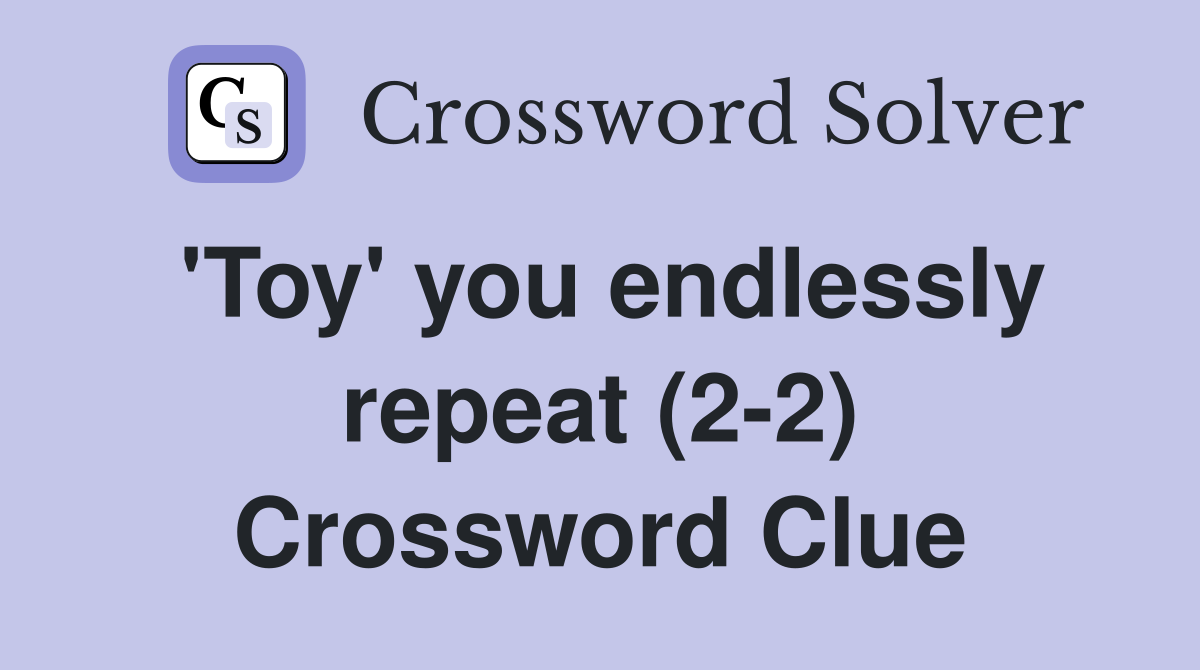 'Toy' you endlessly repeat (2-2) Crossword Clue